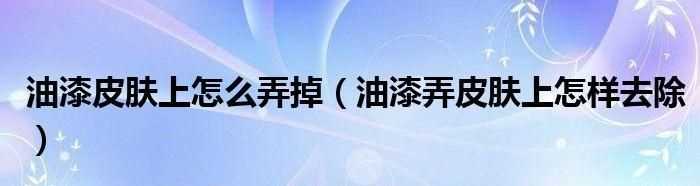 皮膚沾上漆怎樣擦掉呢