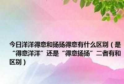 得意揚(yáng)揚(yáng)和得意洋洋的區(qū)別