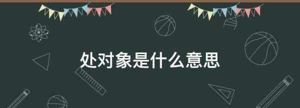 處對象是什么意思,處對象是什么意思圖1