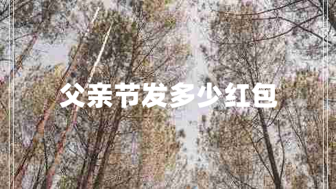 父親節(jié)發(fā)多少紅包 父親節(jié)發(fā)多少紅包