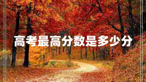 高考最高分?jǐn)?shù)是多少分