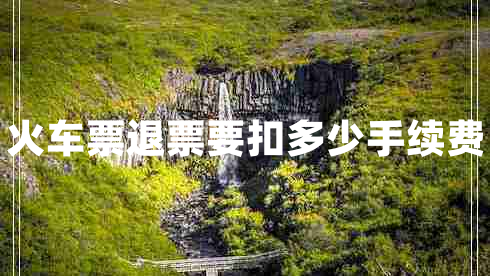 火車票退票要扣多少手續(xù)費(fèi)