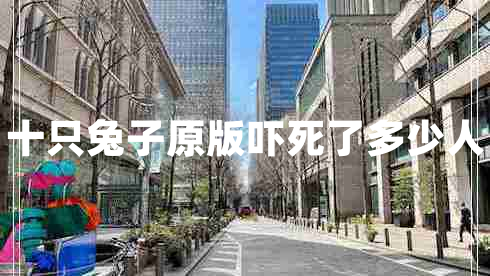 十只兔子原版嚇?biāo)懒硕嗌偃? title=