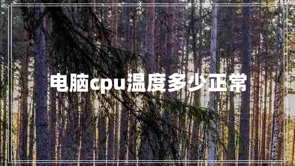 電腦cpu溫度多少正常 電腦cpu溫度多少正常