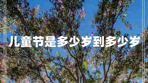 兒童節(jié)是多少歲到多少歲 兒童節(jié)是多少歲到多少歲