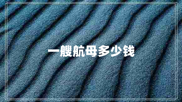 一艘航母多少錢(qián)