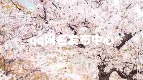 qq網(wǎng)名發(fā)布中心 qq網(wǎng)名發(fā)布中心