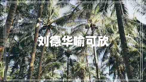 劉德華喻可欣 劉德華喻可欣