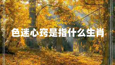 色迷心竅是指什么生肖