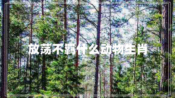 放蕩不羈什么動(dòng)物生肖