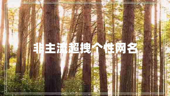 非主流超拽個(gè)性網(wǎng)名 非主流超拽個(gè)性網(wǎng)名