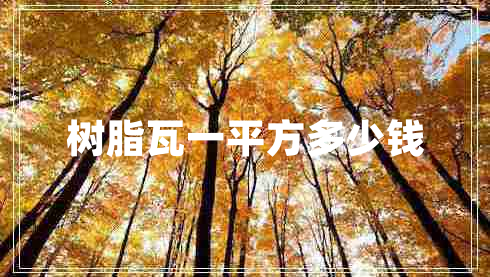 樹(shù)脂瓦一平方多少錢 樹(shù)脂瓦一平方多少錢