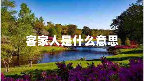 客家人是什么意思 客家人是什么意思
