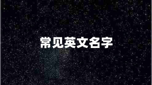 常見(jiàn)英文名字 常見(jiàn)英文名字