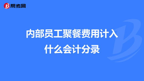 員工內(nèi)部聚餐算什么會計(jì)科目,內(nèi)部員工借款會計(jì)科目,員工聚餐計(jì)入什么會計(jì)科目