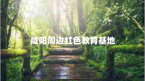 咸陽周邊紅色教育基地 咸陽周邊紅色教育基地