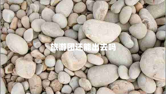 旅游團(tuán)還能出去嗎