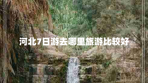 河北7日游去哪里旅游比較好