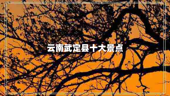 云南武定縣十大景點(diǎn)