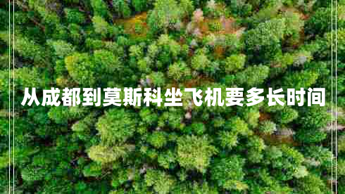 從成都到莫斯科坐飛機(jī)要多長(zhǎng)時(shí)間 從成都到莫斯科坐飛機(jī)要多長(zhǎng)時(shí)間