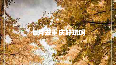 七月去重慶好玩嗎 七月去重慶好玩嗎
