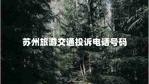 蘇州旅游交通投訴電話號碼 蘇州旅游交通投訴電話號碼
