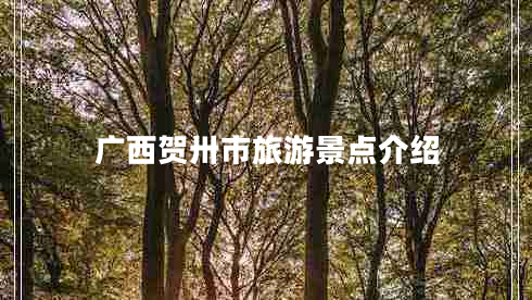 廣西賀卅市旅游景點(diǎn)介紹 廣西賀卅市旅游景點(diǎn)介紹