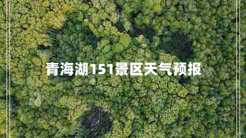 青海湖151景區(qū)天氣預(yù)報(bào)