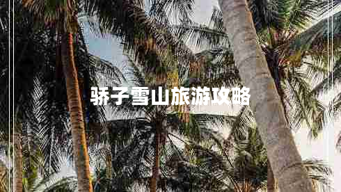 驕子雪山旅游攻略 驕子雪山旅游攻略