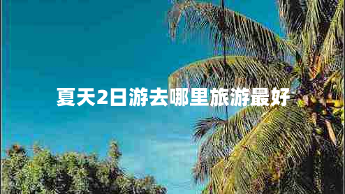 夏天2日游去哪里旅游最好