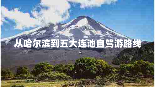 從哈爾濱到五大連池自駕游路線 從哈爾濱到五大連池自駕游路線