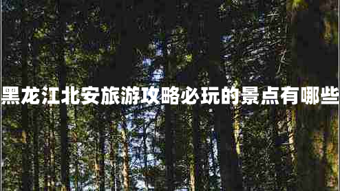 黑龍江北安旅游攻略必玩的景點(diǎn)有哪些 黑龍江北安旅游攻略必玩的景點(diǎn)有哪些