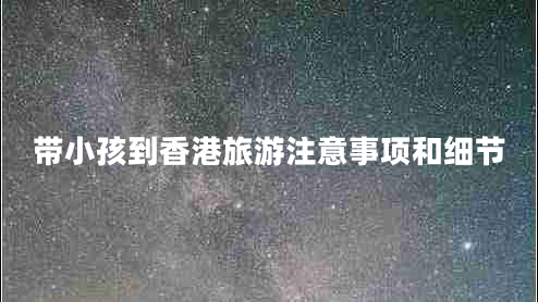 帶小孩到香港旅游注意事項和細節(jié)