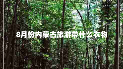 8月份內(nèi)蒙古旅游帶什么衣物 8月份內(nèi)蒙古旅游帶什么衣物