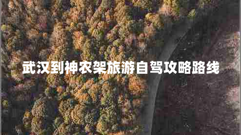 武漢到神農(nóng)架旅游自駕攻略路線(xiàn) 武漢到神農(nóng)架旅游自駕攻略路線(xiàn)