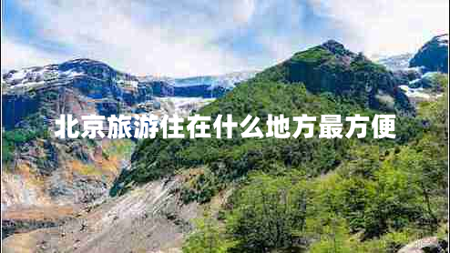 北京旅游住在什么地方最方便