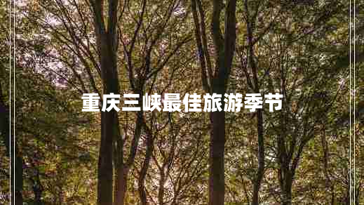 重慶三峽最佳旅游季節(jié) 重慶三峽最佳旅游季節(jié)