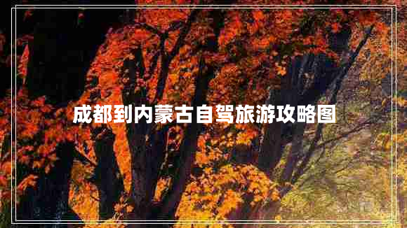 成都到內蒙古自駕旅游攻略圖 成都到內蒙古自駕旅游攻略圖