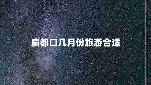 扁都口幾月份旅游合適 扁都口幾月份旅游合適