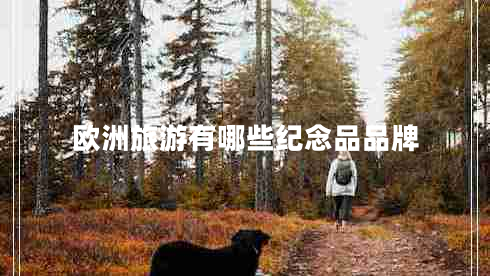 歐洲旅游有哪些紀(jì)念品品牌 歐洲旅游有哪些紀(jì)念品品牌