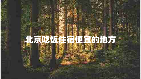 北京吃飯住宿便宜的地方