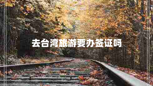 去臺灣旅游要辦簽證嗎