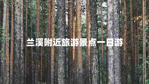 蘭溪附近旅游景點(diǎn)一日游 蘭溪附近旅游景點(diǎn)一日游