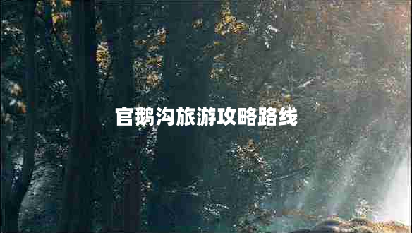 官鵝溝旅游攻略路線