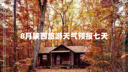 8月陜西旅游天氣預(yù)報七天 8月陜西旅游天氣預(yù)報七天