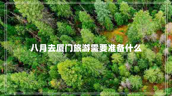 八月去廈門旅游需要準(zhǔn)備什么