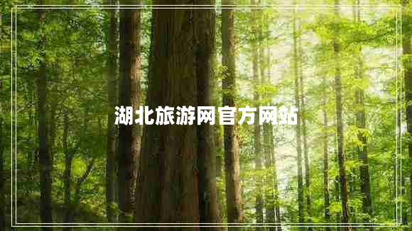 湖北旅游網(wǎng)官方網(wǎng)站 湖北旅游網(wǎng)官方網(wǎng)站