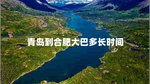 青島到合肥大巴多長時(shí)間 青島到合肥大巴多長時(shí)間