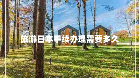 旅游日本手續(xù)辦理需要多久