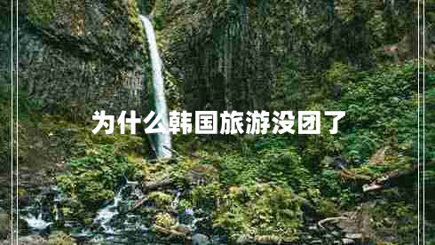 為什么韓國旅游沒團(tuán)了 為什么韓國旅游沒團(tuán)了